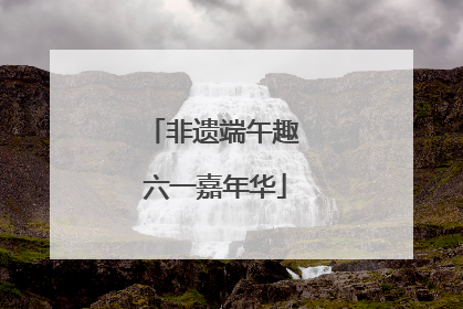 非遗端午趣 六一嘉年华